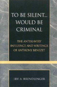 portada to be silent... would be criminal: the antislavery influence and writings of anthony benezet (en Inglés)