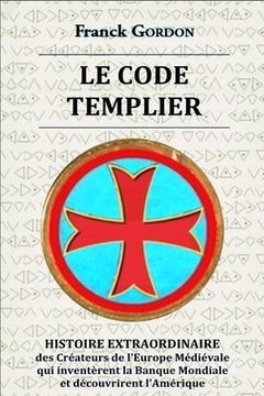 portada Le Code Templier: HISTOIRE EXTRAORDINAIRE des Créateurs de l'Europe Médiévale qui inventèrent la Banque Mondiale et découvrirent l'Améri (en Francés)
