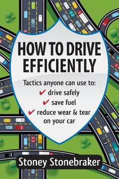 portada How to Drive Efficiently: Tactics anyone can use to drive safely, save fuel, reduce wear & tear on your car (en Inglés)