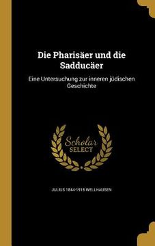 portada Die Pharisäer und die Sadducäer: Eine Untersuchung zur inneren jüdischen Geschichte (in German)