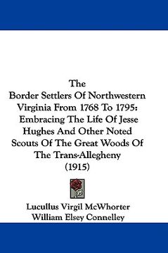 portada the border settlers of northwestern virginia from 1768 to 1795: embracing the life of jesse hughes and other noted scouts of the great woods of the tr (in English)