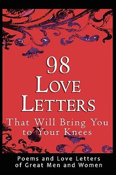 98 love letters that will bring you to your knees: poems and love letters of great men and women (en Inglés)