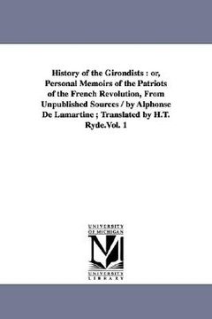 portada history of the girondists: or, personal memoirs of the patriots of the french revolution, from unpublished sources / by alphonse de lamartine; tr