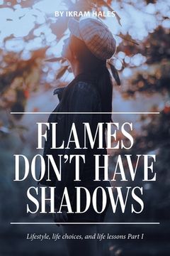 portada Flames Don't Have Shadows: Lifestyle, Life Choices, and Life Lessons Part I (en Inglés)