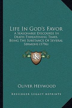 portada life in god's favor: a seasonable discourse in death-threatening times, being the substance of several sermons (1796) (en Inglés)