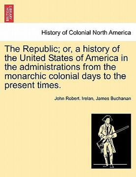 portada the republic; or, a history of the united states of america in the administrations from the monarchic colonial days to the present times. volume iii. (en Inglés)