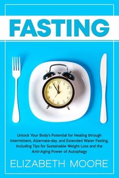 portada Fasting: Unlock Your Body's Potential for Healing through Intermittent, Alternate-day, and Extended Water Fasting, Including Ti 