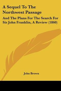 portada a sequel to the northwest passage: and the plans for the search for sir john franklin, a review (1860)