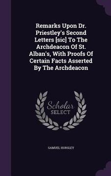 portada Remarks Upon Dr. Priestley's Second Letters [sic] To The Archdeacon Of St. Alban's, With Proofs Of Certain Facts Asserted By The Archdeacon (en Inglés)