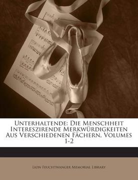 portada Unterhaltende: Die Menschheit Intereszirende Merkwurdigkeiten Aus Verschiedenen Fachern, Volumes 1-2 (in German)