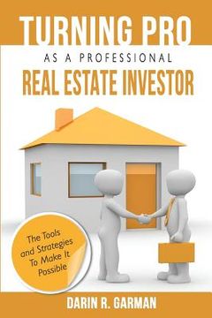 portada Turning Pro As A Professional Real Estate Investor: The Tools and Strategies To Make It Possible (en Inglés)