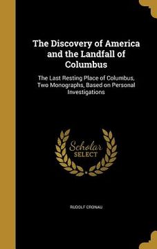 portada The Discovery of America and the Landfall of Columbus: The Last Resting Place of Columbus, Two Monographs, Based on Personal Investigations