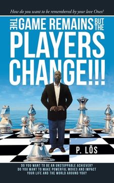 portada The Game Remains but the Players Change!!!: How Do You Want to Be Remembered by Your Love Ones? (en Inglés)