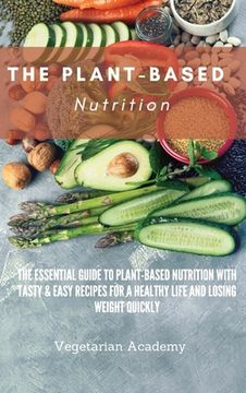 portada The Plant-Based Nutrition: The Essential Guide to Plant-Based Nutrition with Tasty & Easy Recipes for. a Healthy Life and Losing weight Quickly (en Inglés)