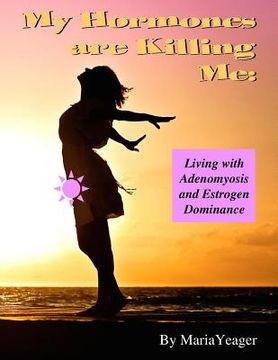 portada My Hormones Are Killing Me: Living with Adenomyosis and Estrogen Dominance (en Inglés)
