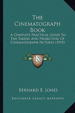 portada the cinematograph book the cinematograph book: a complete practical guide to the taking and projecting of ca complete practical guide to the taking an (in English)