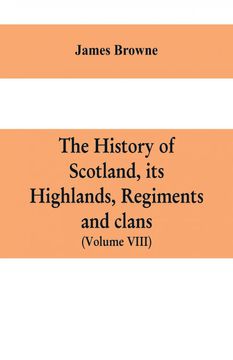portada The History of Scotland its Highlands Regiments and Clans Volume Viii (en Inglés)