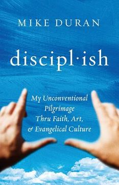 portada disciplish: : My Unconventional Pilgrimage thru Faith, Art, & Evangelical Culture (en Inglés)