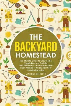 portada The Backyard Homestead: The Ultimate Guide to Grow Herbs, Vegetables and Fruits for Self-Sufficiency. Learn How to Raise Farm Animals to Final (en Inglés)