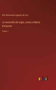 portada La maravilla del siglo, cartas a Maria Enriqueta: Tomo 1