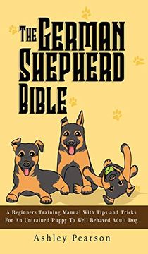 portada The German Shepherd Bible - a Beginners Training Manual With Tips and Tricks for an Untrained Puppy to Well Behaved Adult dog 