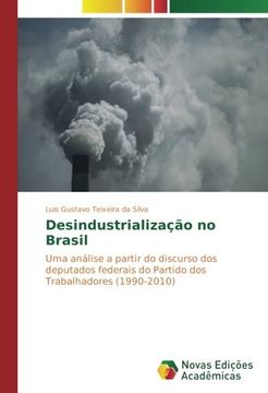 portada Desindustrialização no Brasil: Uma análise a partir do discurso dos deputados federais do Partido dos Trabalhadores (1990-2010) (Portuguese Edition)