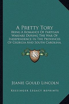 portada a pretty tory a pretty tory: being a romance of partisan warfare during the war of indepebeing a romance of partisan warfare during the war of inde (en Inglés)
