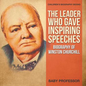 portada The Leader Who Gave Inspiring Speeches - Biography of Winston Churchill Children's Biography Books (en Inglés)