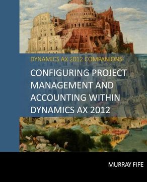 portada Configuring Project Management And Accounting Within Dynamics AX 2012: Volume 12 (Dynamics AX 2012 Barebones Configuration Guides)