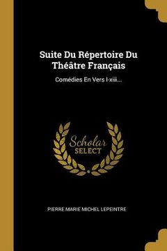 portada Suite Du Répertoire Du Théâtre Français: Comédies En Vers I-xiii... (en Francés)