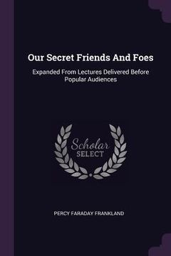 portada Our Secret Friends And Foes: Expanded From Lectures Delivered Before Popular Audiences (in English)