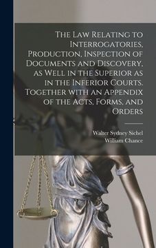 portada The Law Relating to Interrogatories, Production, Inspection of Documents and Discovery, as Well in the Superior as in the Inferior Courts. Together Wi (in English)