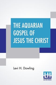 portada The Aquarian Gospel Of Jesus The Christ: The Philosophic And Practical Basis Of The Religion Of The Aquarian Age Of The World And Of The Church Univer (en Inglés)