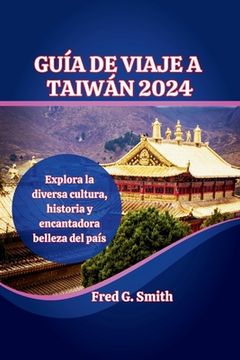 Guía de viaje de Taiwán 2024: Explora la diversa cultura, historia y encantadora belleza del país
