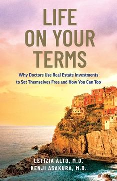 portada Life on Your Terms: Why Doctors Use Real Estate Investments to Set Themselves Free and How You Can Too