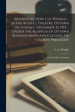 portada Address by Hon. C.A. Windle ... in the Russell Theatre, Ottawa on Sunday, December 21, 1913 ... Under the Auspices of Ottawa Business Men's Associatio (en Inglés)