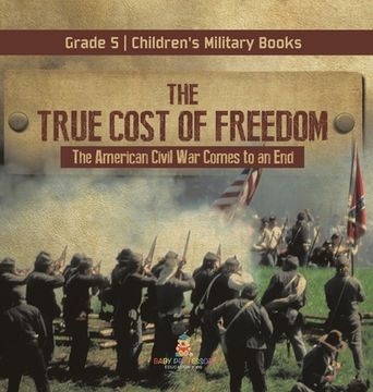 portada The True Cost of Freedom The American Civil War Comes to an End Grade 5 Children's Military Books (en Inglés)