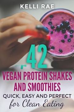 portada 42 Vegan Protein Shakes and Smoothies: Quick, Easy and Perfect for Clean Eating (en Inglés)