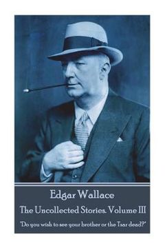 portada Edgar Wallace - The Uncollected Stories Volume III: Do you wish to see your brother or the Tsar dead? (in English)