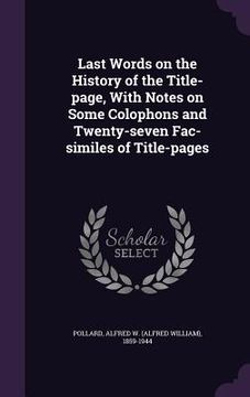 portada Last Words on the History of the Title-page, With Notes on Some Colophons and Twenty-seven Fac-similes of Title-pages (en Inglés)