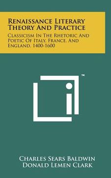 portada renaissance literary theory and practice: classicism in the rhetoric and poetic of italy, france, and england, 1400-1600