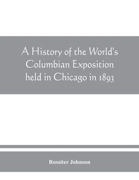 portada A history of the World's Columbian Exposition held in Chicago in 1893; by authority of the Board of Directors (in English)