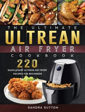 portada The Ultimate Ultrean Air Fryer Cookbook: 220 Quick & Easy Ultrean Air Fryer Recipes for Beginners (en Inglés)