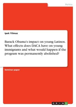 portada Barack Obama's impact on young Latinos. What effects does DACA have on young immigrants and what would happen if the program was permanently abolished (en Inglés)