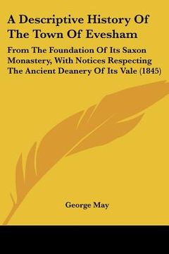 portada a descriptive history of the town of evesham: from the foundation of its saxon monastery, with notices respecting the ancient deanery of its vale (1 (en Inglés)