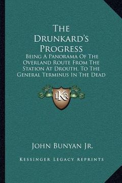 portada the drunkard's progress: being a panorama of the overland route from the station at drouth, to the general terminus in the dead sea (1853) (in English)