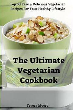 portada The Ultimate Vegetarian Cookbook: Top 50 Easy & Delicious Vegetarian Recipes for Your Healthy Lifestyle (in English)