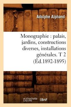 portada Monographie: Palais, Jardins, Constructions Diverses, Installations Générales. T 2 (Éd.1892-1895) (en Francés)