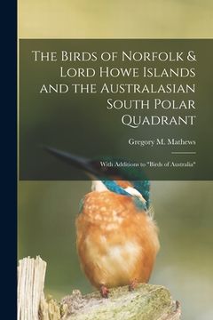 portada The Birds of Norfolk & Lord Howe Islands and the Australasian South Polar Quadrant: With Additions to "birds of Australia" (en Inglés)