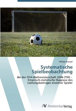 portada Systematische Spielbeobachtung: Bei der FIFA-Weltmeisterschaft 2006 (TM) -   Empirisch-statistische Diagnose des Leistungsbeitrages einzelner Spieler